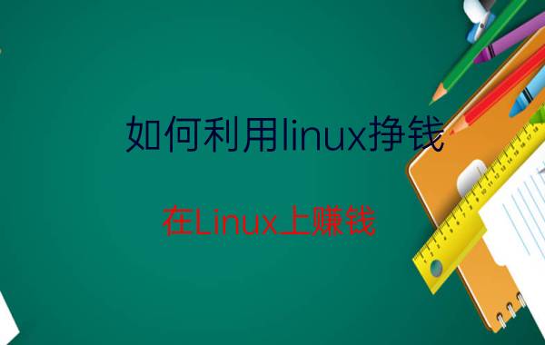 如何利用linux挣钱 在Linux上赚钱